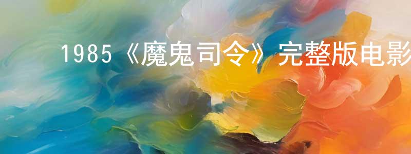 ﻿艾永明发布﻿1985《魔鬼司令》完整版电影/在线观看/百度云-美剧天堂